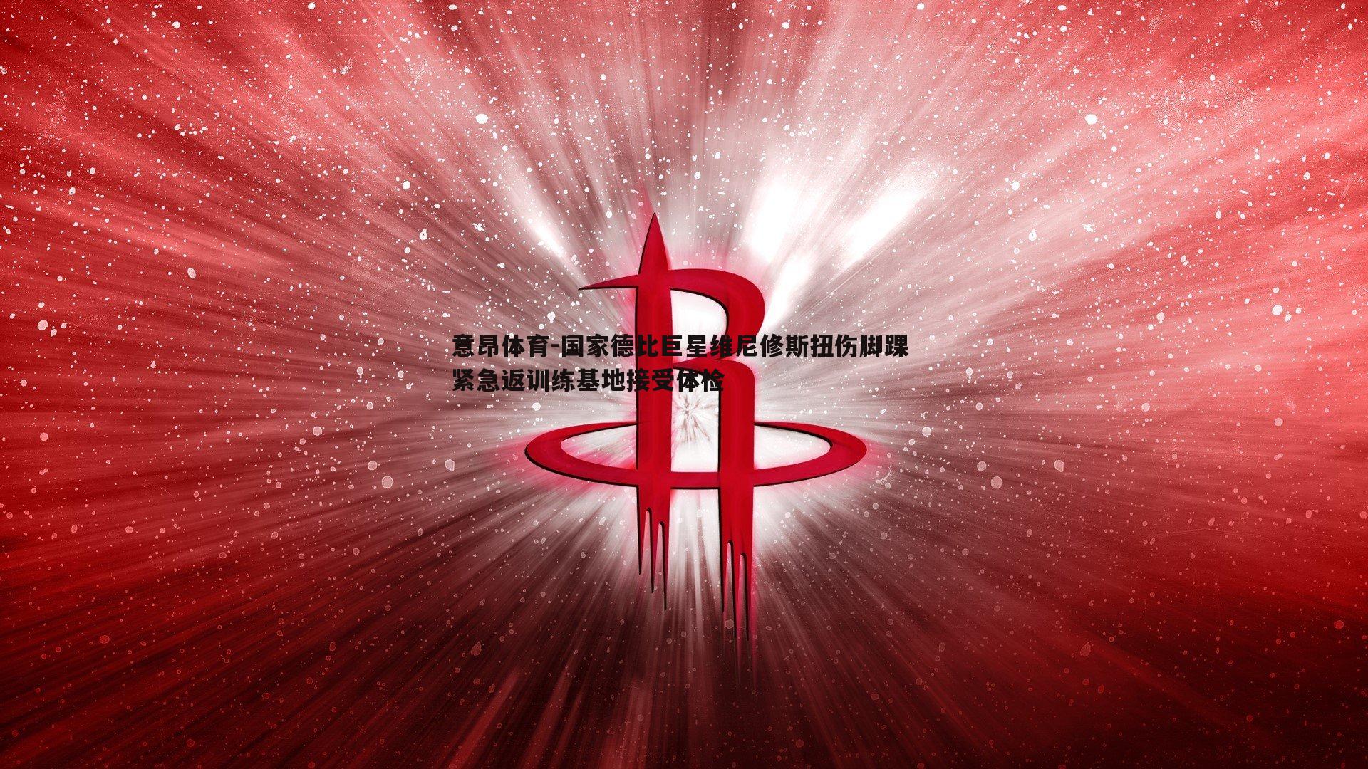 意昂体育-国家德比巨星维尼修斯扭伤脚踝 紧急返训练基地接受体检