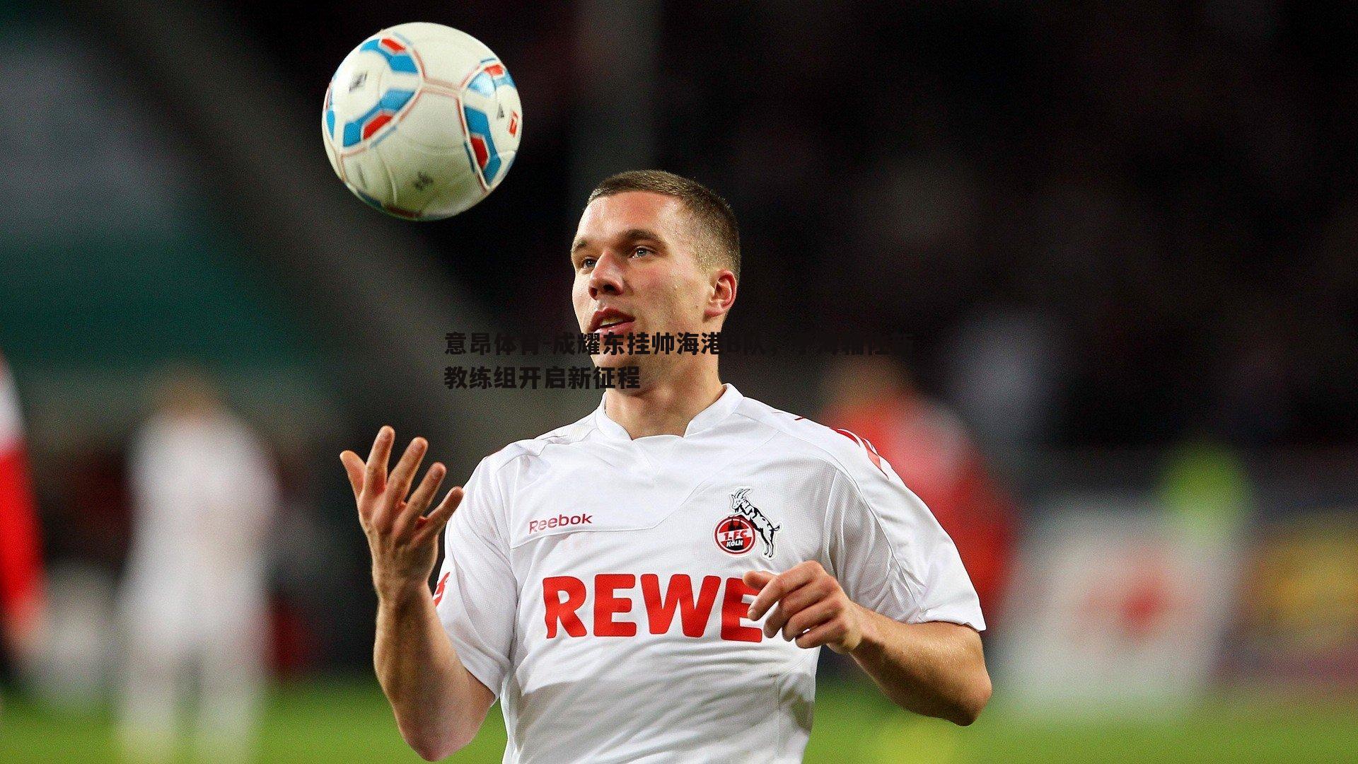 成耀东挂帅海港B队，于海辅佐新教练组开启新征程