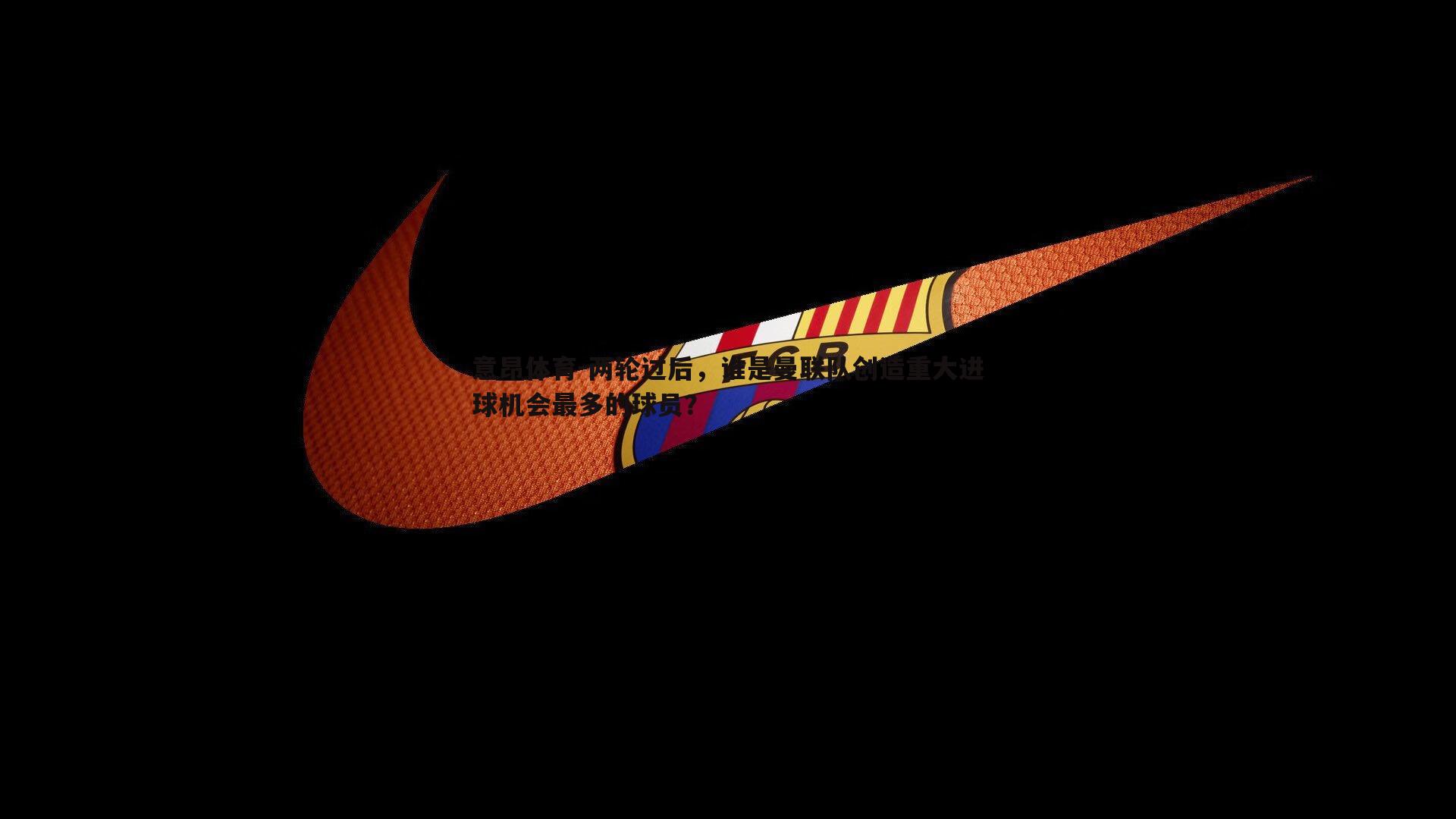 意昂体育-两轮过后，谁是曼联队创造重大进球机会最多的球员？