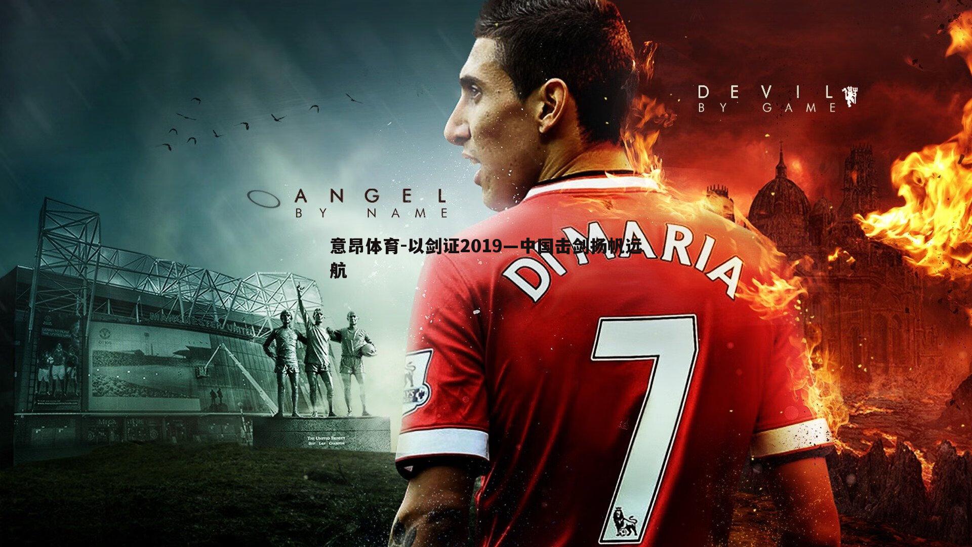 意昂体育-以剑证2019—中国击剑扬帆远航