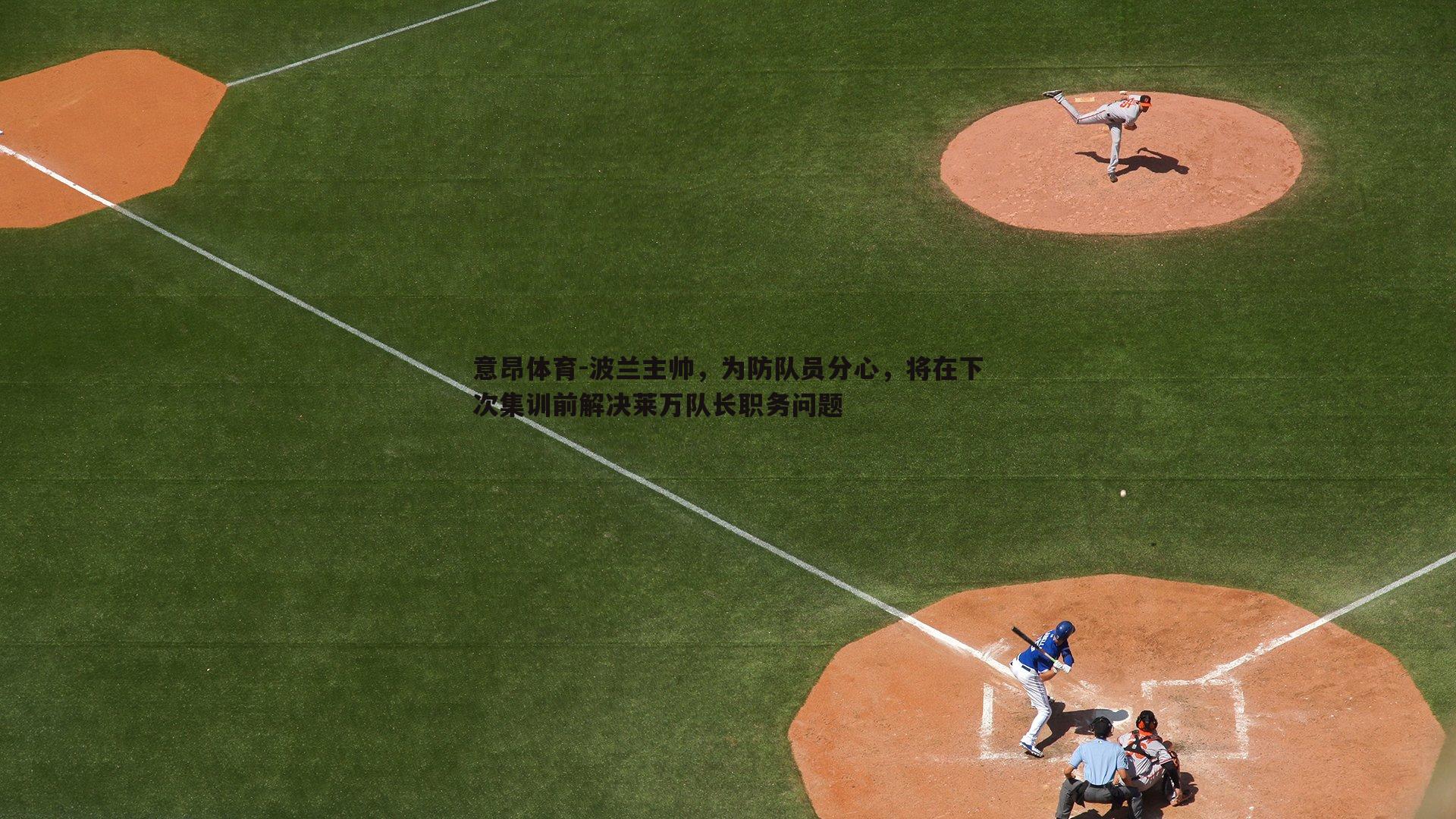波兰主帅，为防队员分心，将在下次集训前解决莱万队长职务问题