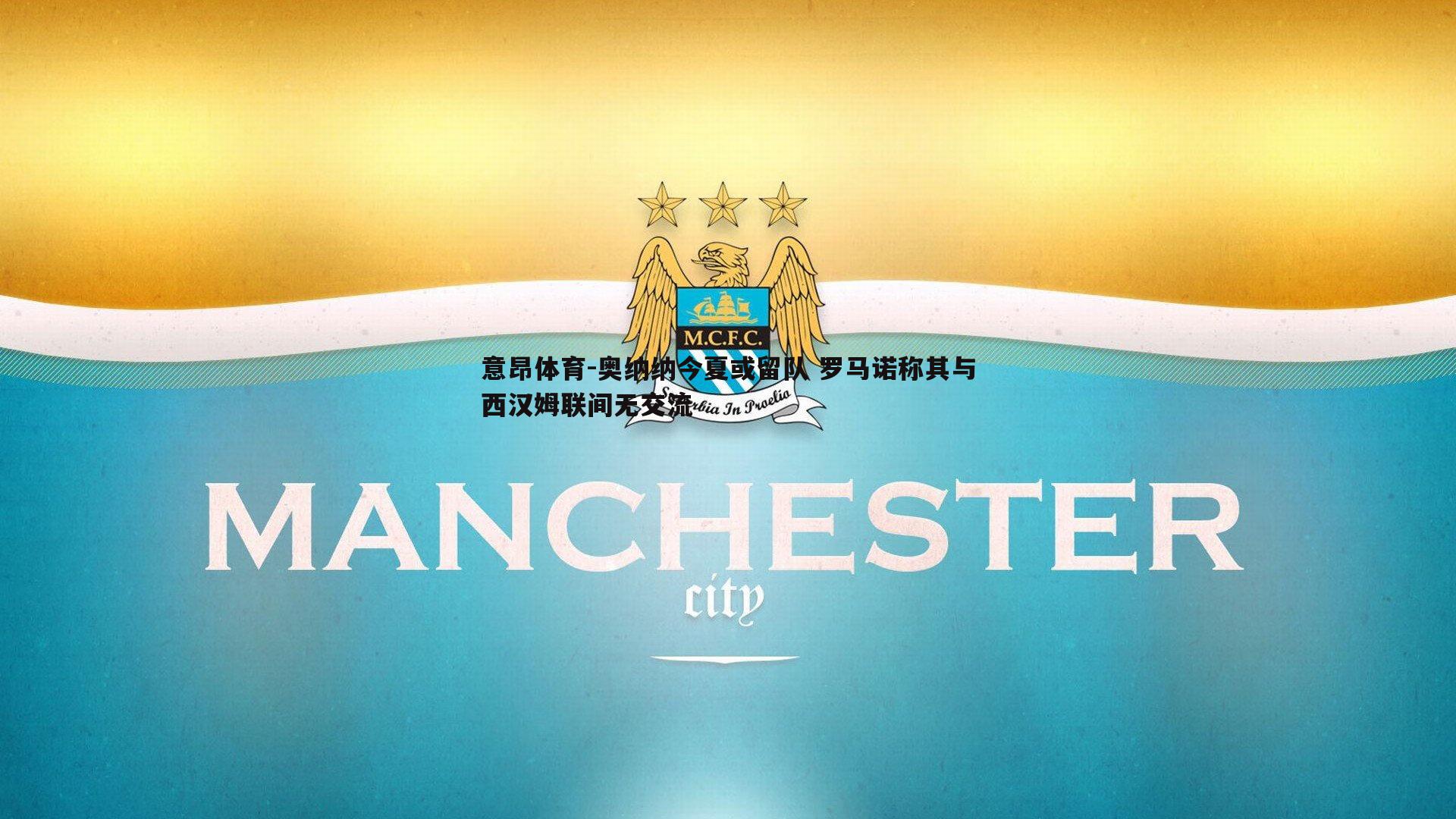 奥纳纳今夏或留队 罗马诺称其与西汉姆联间无交流